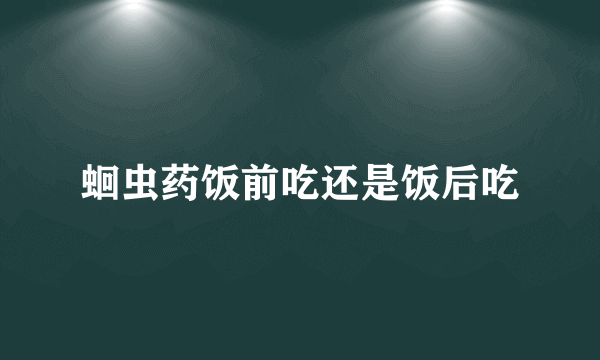 蛔虫药饭前吃还是饭后吃