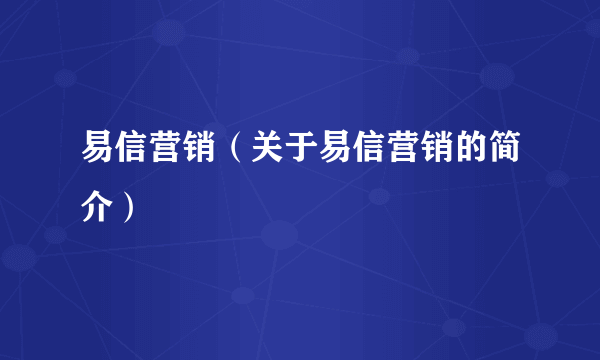 易信营销（关于易信营销的简介）