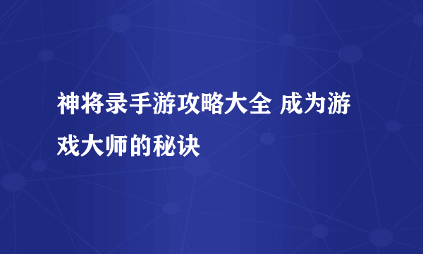 神将录手游攻略大全 成为游戏大师的秘诀