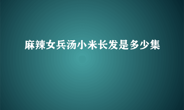 麻辣女兵汤小米长发是多少集