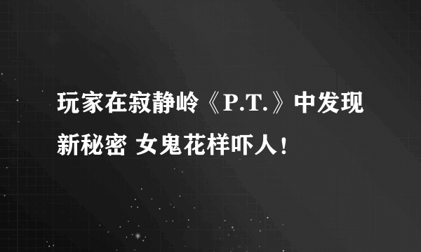 玩家在寂静岭《P.T.》中发现新秘密 女鬼花样吓人！