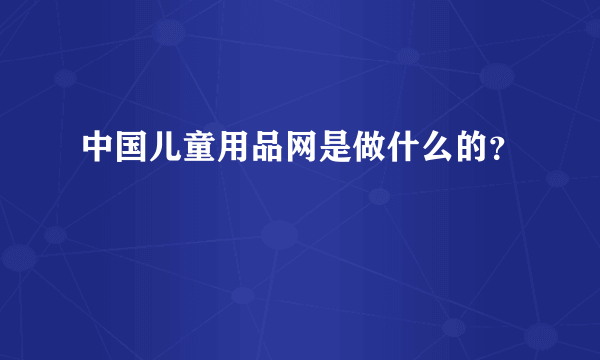 中国儿童用品网是做什么的？