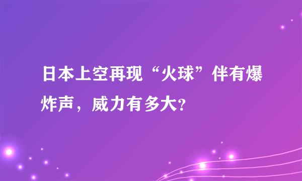 日本上空再现“火球”伴有爆炸声，威力有多大？