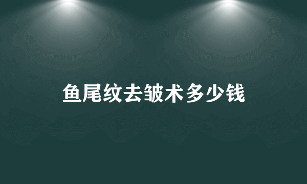 鱼尾纹去皱术多少钱