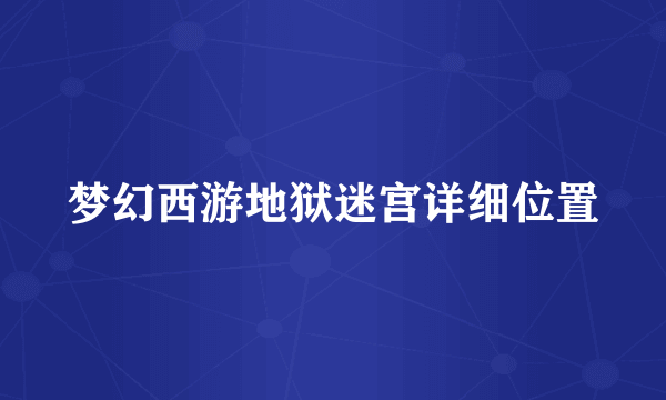 梦幻西游地狱迷宫详细位置