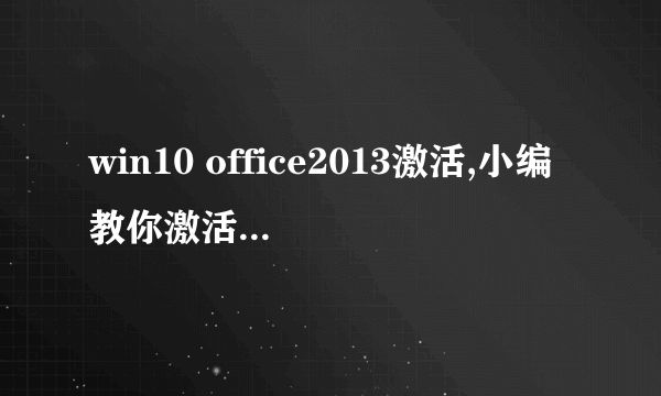 win10 office2013激活,小编教你激活office2013方法