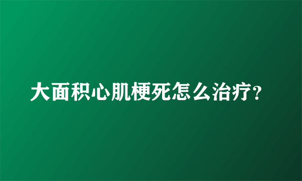 大面积心肌梗死怎么治疗？