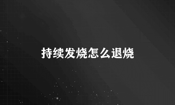 持续发烧怎么退烧