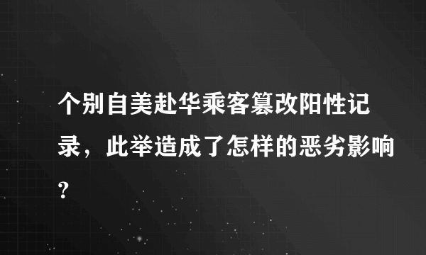 个别自美赴华乘客篡改阳性记录，此举造成了怎样的恶劣影响？