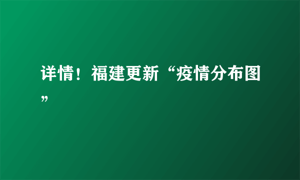 详情！福建更新“疫情分布图”