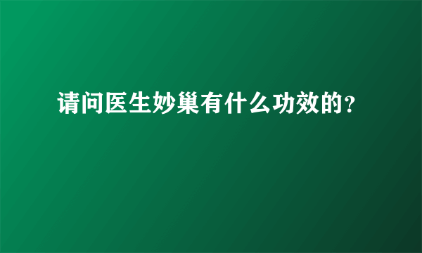 请问医生妙巢有什么功效的？