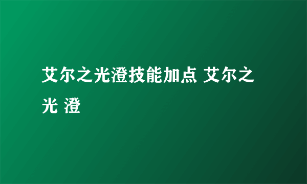 艾尔之光澄技能加点 艾尔之光 澄