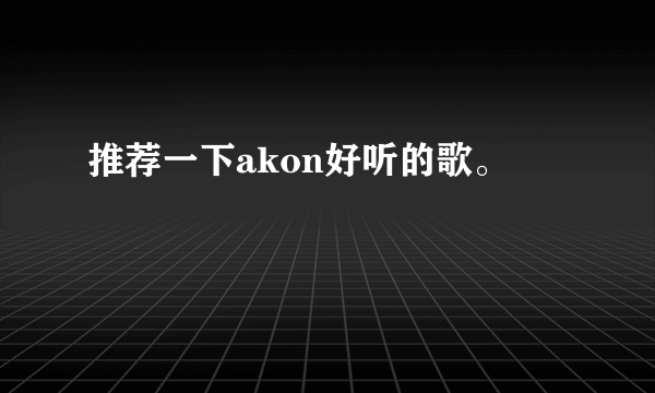 推荐一下akon好听的歌。