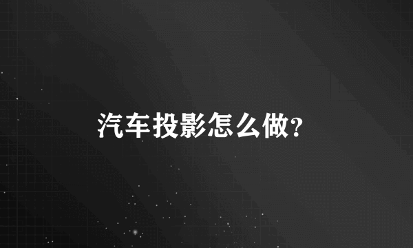 汽车投影怎么做？