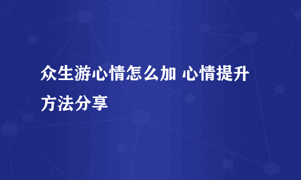 众生游心情怎么加 心情提升方法分享