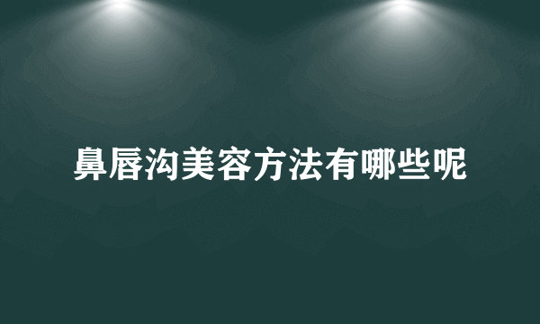 鼻唇沟美容方法有哪些呢