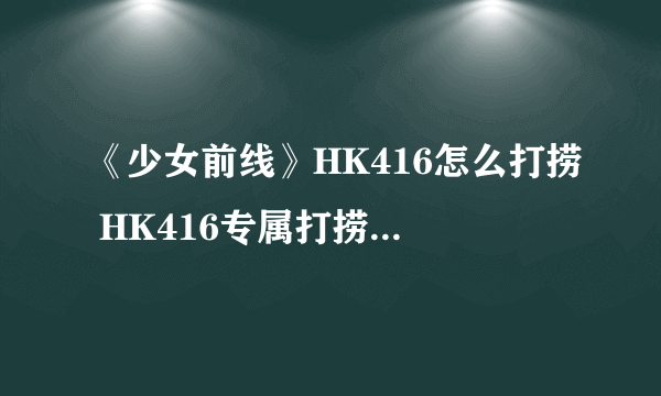 《少女前线》HK416怎么打捞 HK416专属打捞图文教程