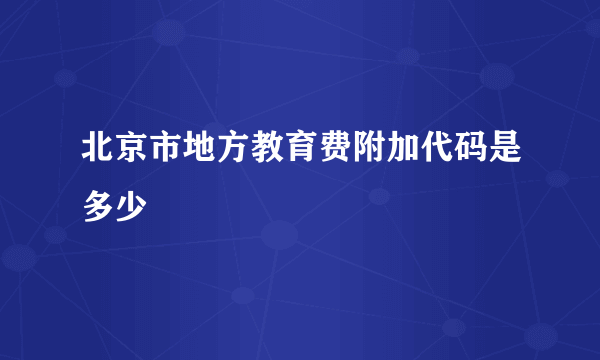 北京市地方教育费附加代码是多少