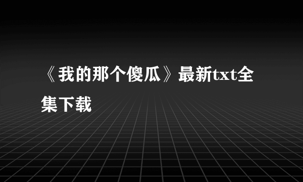 《我的那个傻瓜》最新txt全集下载