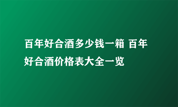 百年好合酒多少钱一箱 百年好合酒价格表大全一览