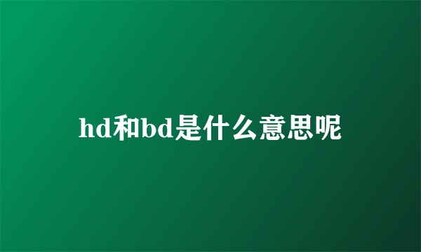 hd和bd是什么意思呢