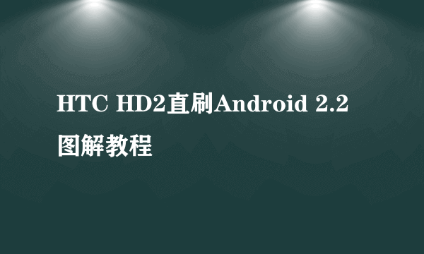 HTC HD2直刷Android 2.2图解教程