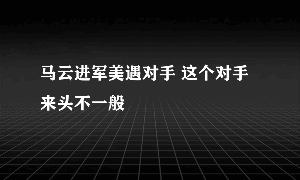 马云进军美遇对手 这个对手来头不一般