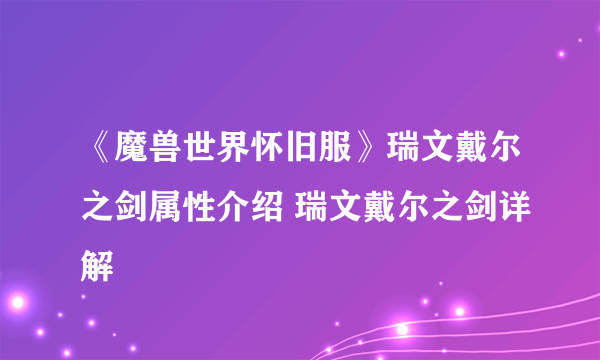 《魔兽世界怀旧服》瑞文戴尔之剑属性介绍 瑞文戴尔之剑详解