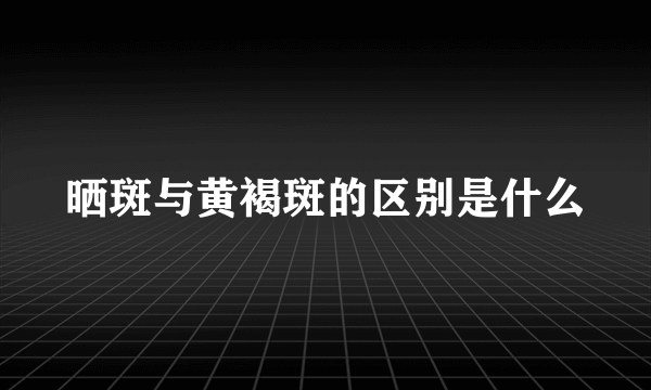 晒斑与黄褐斑的区别是什么