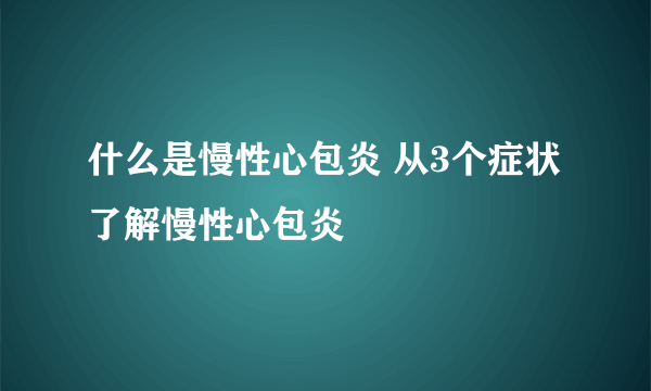 什么是慢性心包炎 从3个症状了解慢性心包炎