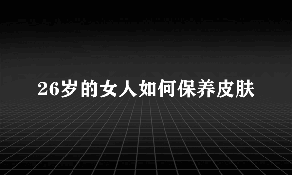 26岁的女人如何保养皮肤