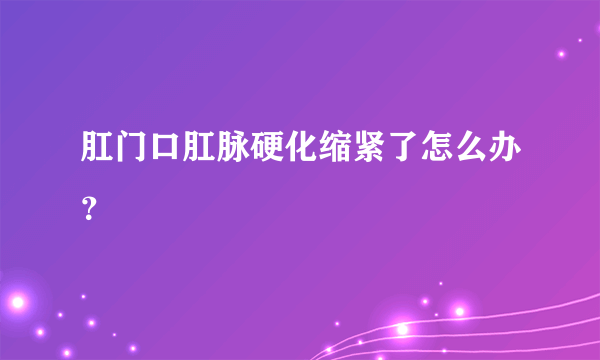 肛门口肛脉硬化缩紧了怎么办？