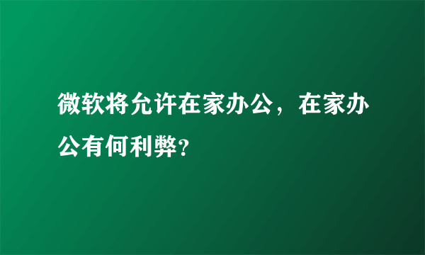 微软将允许在家办公，在家办公有何利弊？