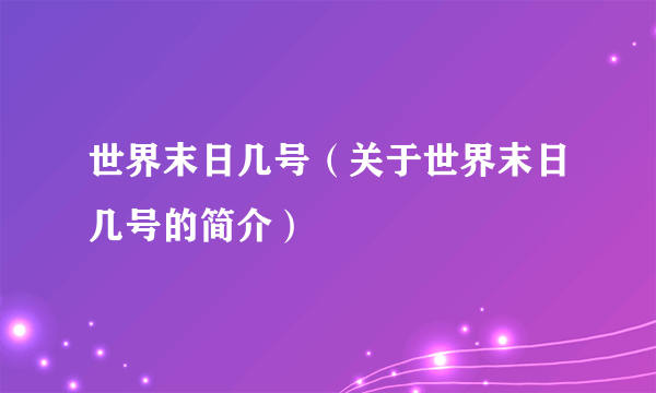 世界末日几号（关于世界末日几号的简介）