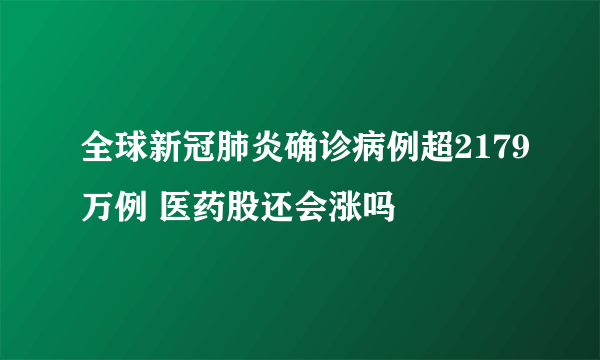 全球新冠肺炎确诊病例超2179万例 医药股还会涨吗