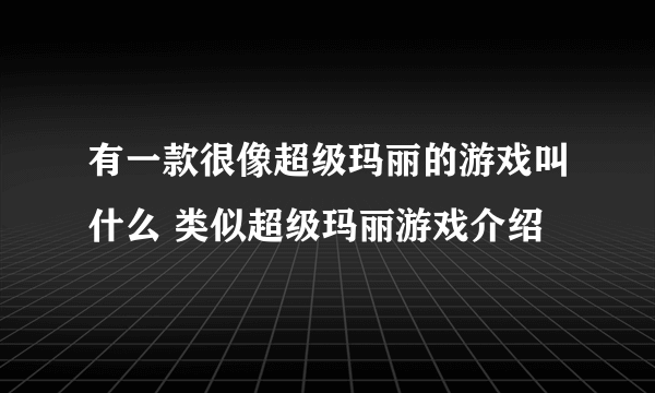 有一款很像超级玛丽的游戏叫什么 类似超级玛丽游戏介绍