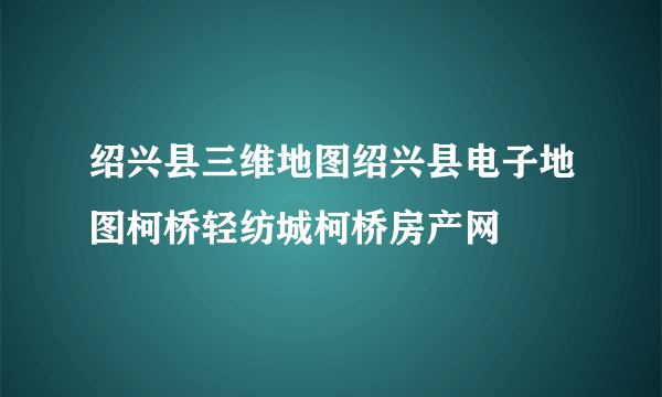 绍兴县三维地图绍兴县电子地图柯桥轻纺城柯桥房产网