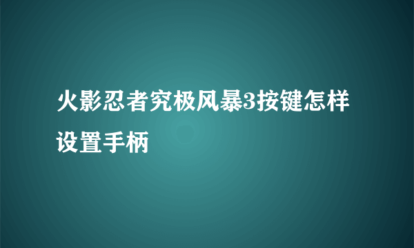 火影忍者究极风暴3按键怎样设置手柄