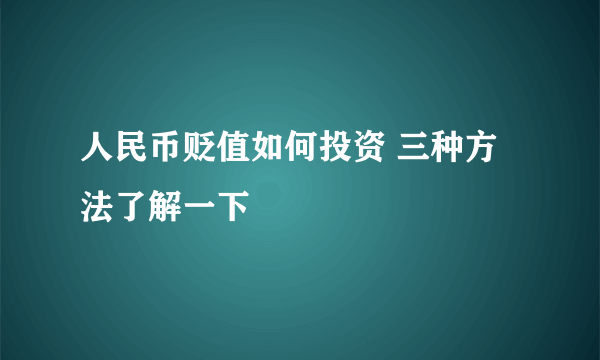 人民币贬值如何投资 三种方法了解一下