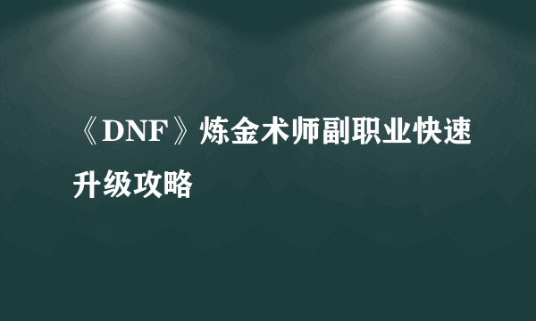 《DNF》炼金术师副职业快速升级攻略