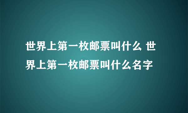 世界上第一枚邮票叫什么 世界上第一枚邮票叫什么名字