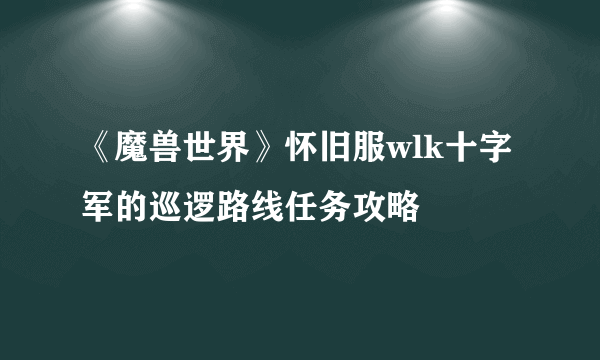 《魔兽世界》怀旧服wlk十字军的巡逻路线任务攻略