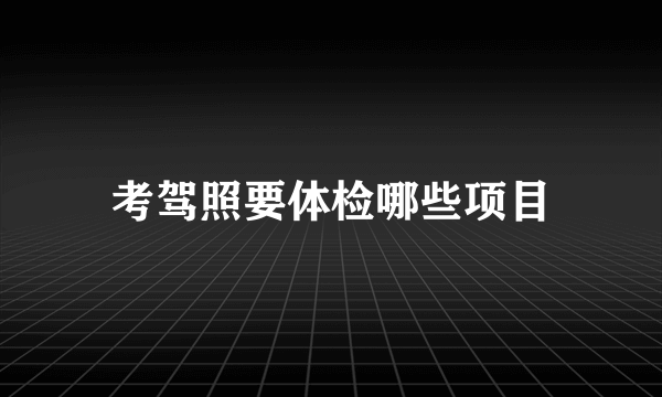 考驾照要体检哪些项目