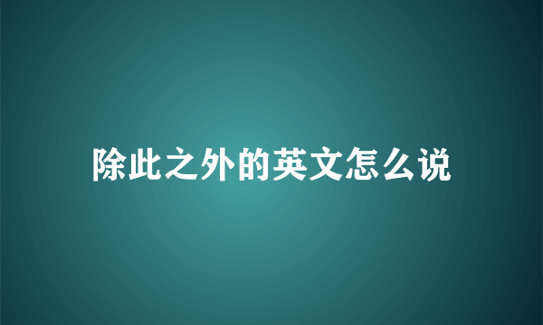 除此之外的英文怎么说