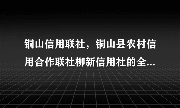 铜山信用联社，铜山县农村信用合作联社柳新信用社的全称( 三 )