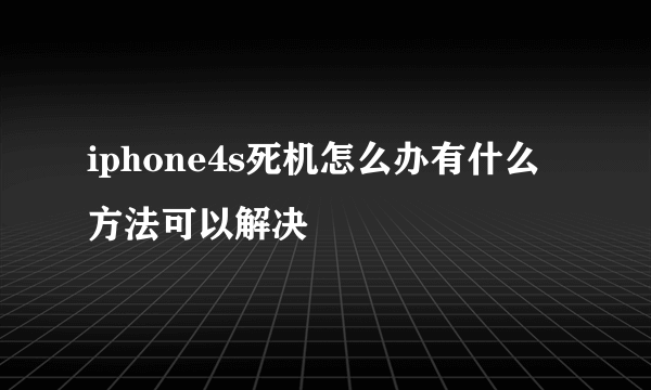 iphone4s死机怎么办有什么方法可以解决