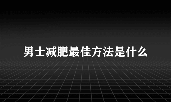 男士减肥最佳方法是什么