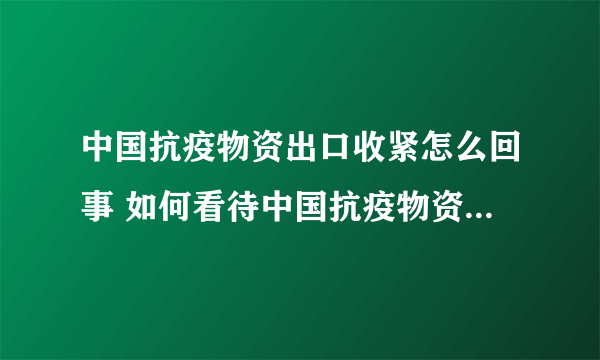 中国抗疫物资出口收紧怎么回事 如何看待中国抗疫物资出口收紧