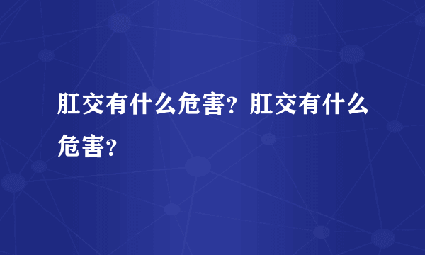 肛交有什么危害？肛交有什么危害？