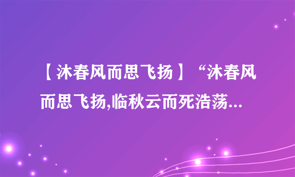 【沐春风而思飞扬】“沐春风而思飞扬,临秋云而死浩荡。”出处。